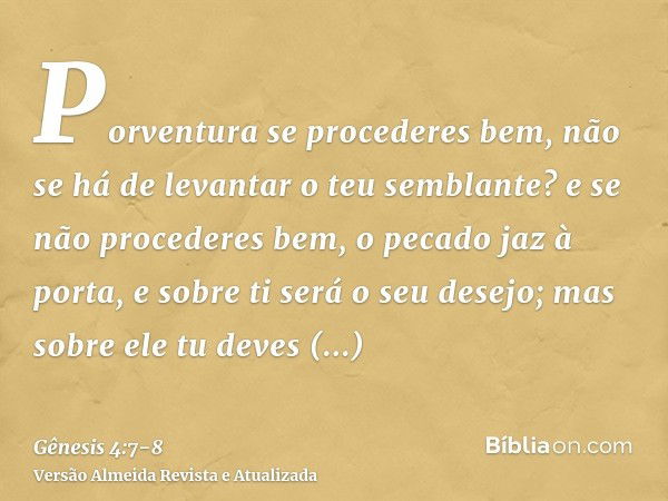 Porventura se procederes bem, não se há de levantar o teu semblante? e se não procederes bem, o pecado jaz à porta, e sobre ti será o seu desejo; mas sobre ele 