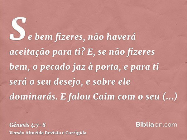 Se bem fizeres, não haverá aceitação para ti? E, se não fizeres bem, o pecado jaz à porta, e para ti será o seu desejo, e sobre ele dominarás.E falou Caim com o