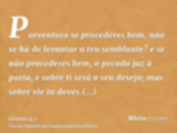 Porventura se procederes bem, não se há de levantar o teu semblante? e se não procederes bem, o pecado jaz à porta, e sobre ti será o seu desejo; mas sobre ele 