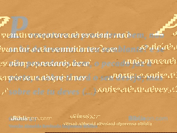 Porventura se procederes bem, não se há de levantar o teu semblante? e se não procederes bem, o pecado jaz à porta, e sobre ti será o seu desejo; mas sobre ele 