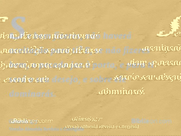 Se bem fizeres, não haverá aceitação para ti? E, se não fizeres bem, o pecado jaz à porta, e para ti será o seu desejo, e sobre ele dominarás.
