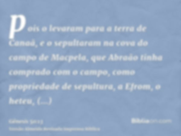 pois o levaram para a terra de Canaã, e o sepultaram na cova do campo de Macpela, que Abraão tinha comprado com o campo, como propriedade de sepultura, a Efrom,