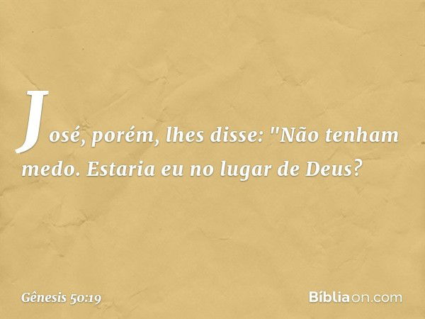 José, porém, lhes disse: "Não tenham medo. Estaria eu no lugar de Deus? -- Gênesis 50:19