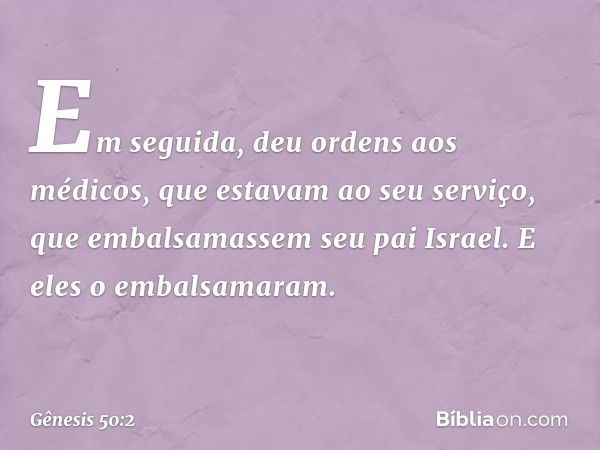 Em seguida, deu ordens aos médicos, que estavam ao seu serviço, que embal­sa­massem seu pai Israel. E eles o embalsa­maram. -- Gênesis 50:2