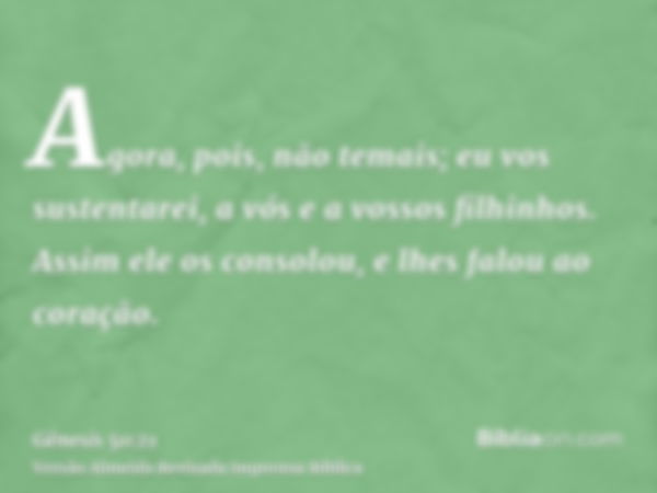 Agora, pois, não temais; eu vos sustentarei, a vós e a vossos filhinhos. Assim ele os consolou, e lhes falou ao coração.