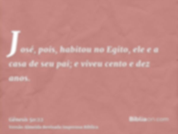 José, pois, habitou no Egito, ele e a casa de seu pai; e viveu cento e dez anos.