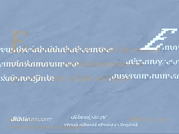 E morreu José da idade de cento e dez anos; e o embalsamaram e o puseram num caixão no Egito.
