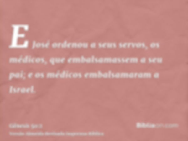 E José ordenou a seus servos, os médicos, que embalsamassem a seu pai; e os médicos embalsamaram a Israel.