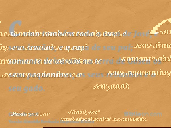 como também toda a casa de José, e seus irmãos, e a casa de seu pai; somente deixaram na terra de Gósen os seus pequeninos, os seus rebanhos e o seu gado.