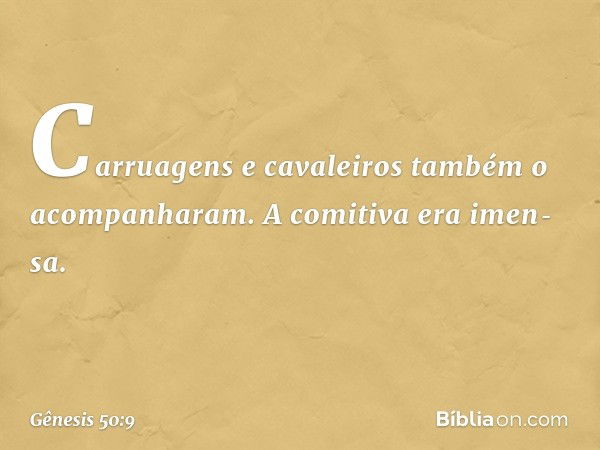 Carruagens e cava­leiros também o acompanharam. A comiti­va era imen­sa. -- Gênesis 50:9