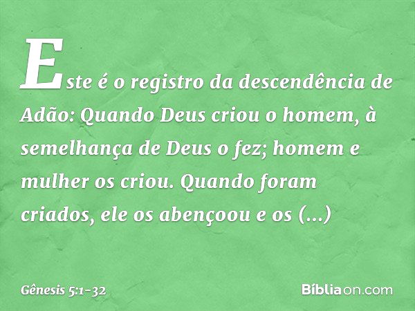 Este é o registro da descendência de Adão:
Quando Deus criou o homem, à semelhan­ça de Deus o fez; homem e mulher os cri­ou. Quando foram criados, ele os abenço