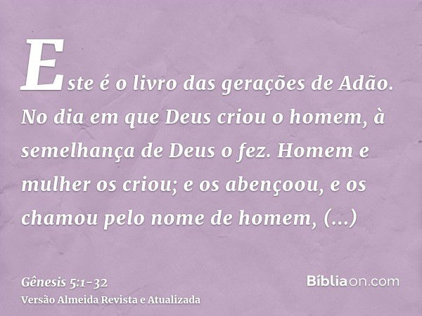 Este é o livro das gerações de Adão. No dia em que Deus criou o homem, à semelhança de Deus o fez.Homem e mulher os criou; e os abençoou, e os chamou pelo nome 