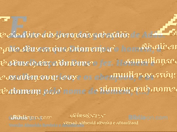 Este é o livro das gerações de Adão. No dia em que Deus criou o homem, à semelhança de Deus o fez.Homem e mulher os criou; e os abençoou, e os chamou pelo nome