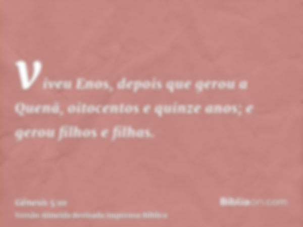 viveu Enos, depois que gerou a Quenã, oitocentos e quinze anos; e gerou filhos e filhas.