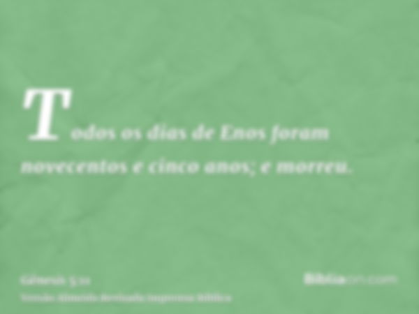 Todos os dias de Enos foram novecentos e cinco anos; e morreu.