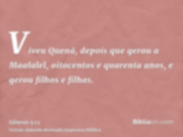 Viveu Quenã, depois que gerou a Maalalel, oitocentos e quarenta anos, e gerou filhos e filhas.