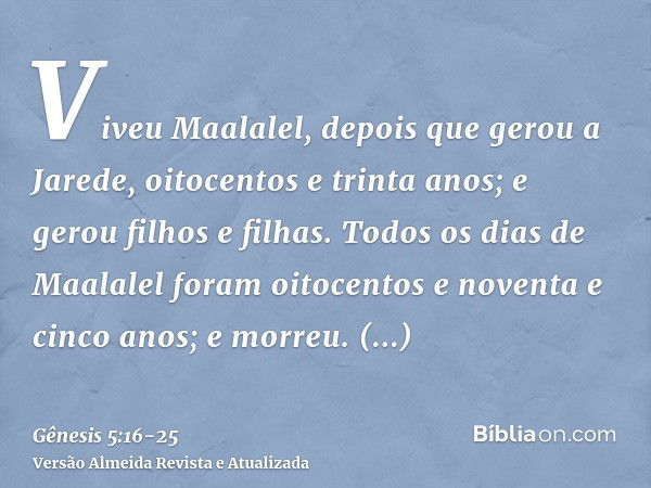 Viveu Maalalel, depois que gerou a Jarede, oitocentos e trinta anos; e gerou filhos e filhas.Todos os dias de Maalalel foram oitocentos e noventa e cinco anos; 