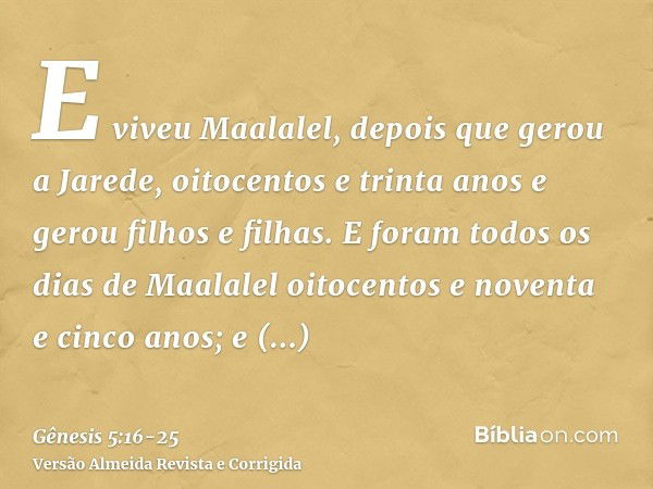 E viveu Maalalel, depois que gerou a Jarede, oitocentos e trinta anos e gerou filhos e filhas.E foram todos os dias de Maalalel oitocentos e noventa e cinco ano