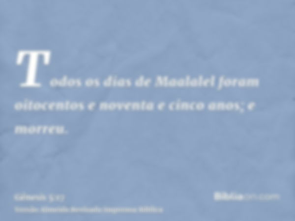 Todos os dias de Maalalel foram oitocentos e noventa e cinco anos; e morreu.