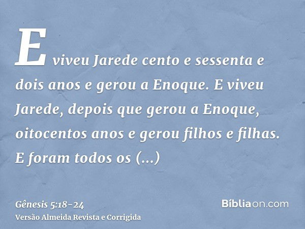 E viveu Jarede cento e sessenta e dois anos e gerou a Enoque.E viveu Jarede, depois que gerou a Enoque, oitocentos anos e gerou filhos e filhas.E foram todos os