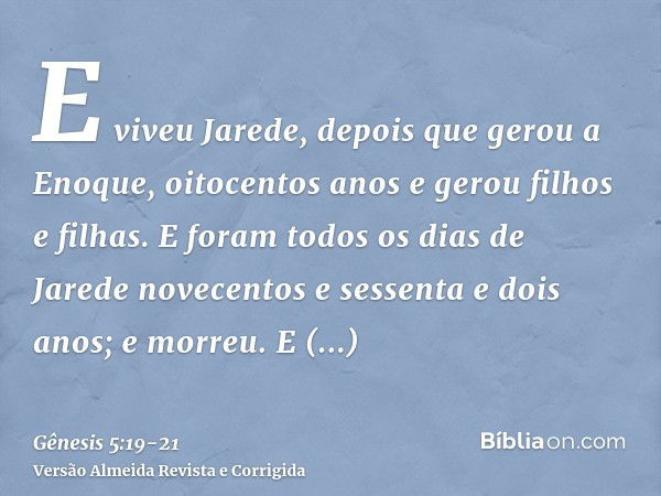 E viveu Jarede, depois que gerou a Enoque, oitocentos anos e gerou filhos e filhas.E foram todos os dias de Jarede novecentos e sessenta e dois anos; e morreu.E