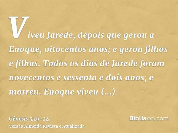 Viveu Jarede, depois que gerou a Enoque, oitocentos anos; e gerou filhos e filhas.Todos os dias de Jarede foram novecentos e sessenta e dois anos; e morreu.Enoq