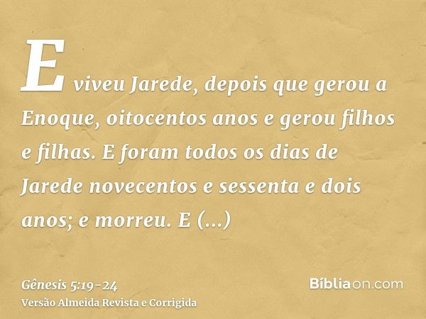 E viveu Jarede, depois que gerou a Enoque, oitocentos anos e gerou filhos e filhas.E foram todos os dias de Jarede novecentos e sessenta e dois anos; e morreu.E