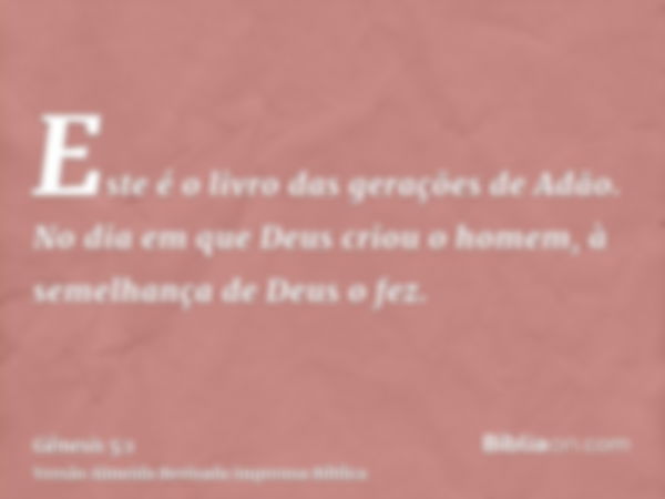 Este é o livro das gerações de Adão. No dia em que Deus criou o homem, à semelhança de Deus o fez.