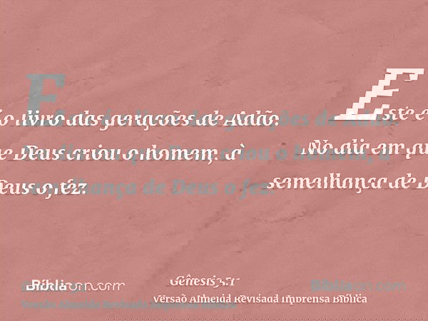 Este é o livro das gerações de Adão. No dia em que Deus criou o homem, à semelhança de Deus o fez.