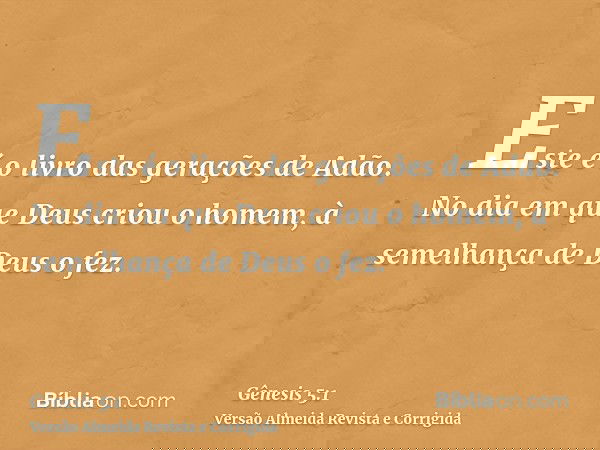 Este é o livro das gerações de Adão. No dia em que Deus criou o homem, à semelhança de Deus o fez.