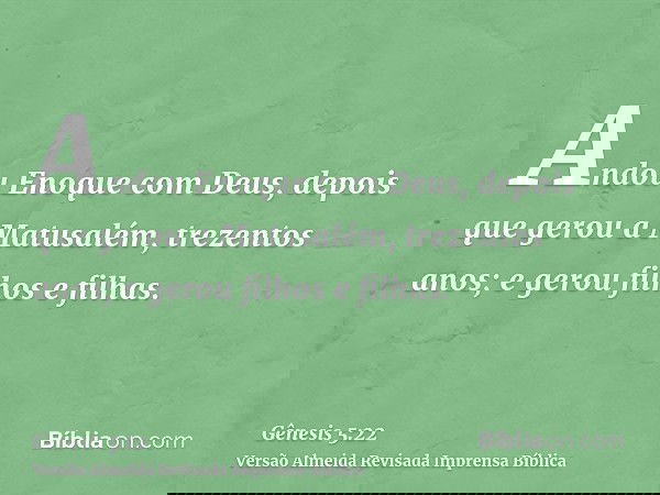 Andou Enoque com Deus, depois que gerou a Matusalém, trezentos anos; e gerou filhos e filhas.