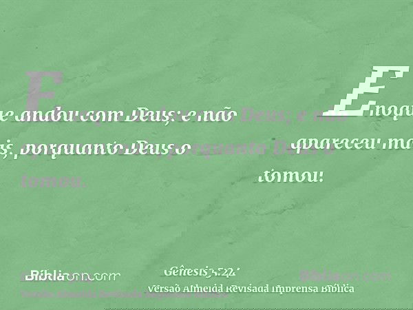 Enoque andou com Deus; e não apareceu mais, porquanto Deus o tomou.