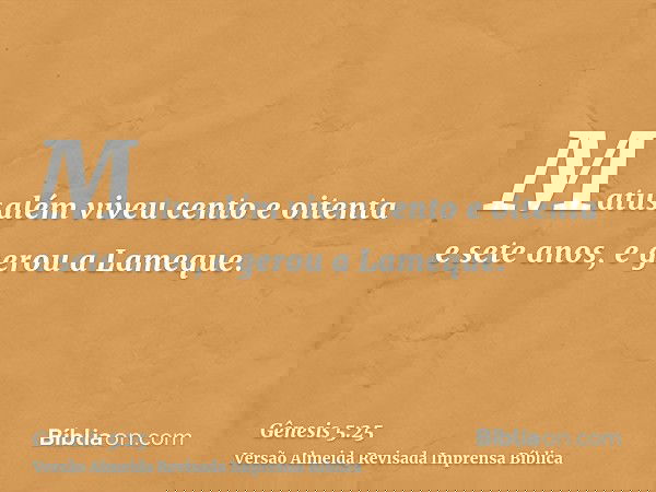 Matusalém viveu cento e oitenta e sete anos, e gerou a Lameque.