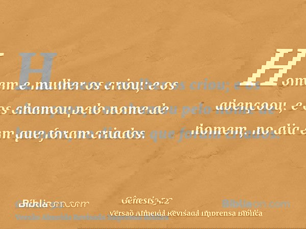 Homem e mulher os criou; e os abençoou, e os chamou pelo nome de homem, no dia em que foram criados.