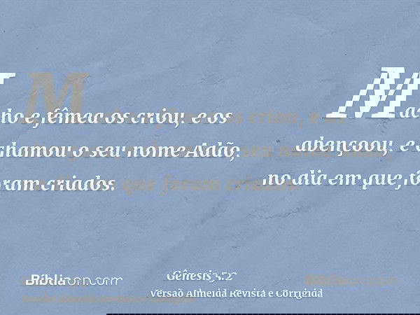 Macho e fêmea os criou, e os abençoou, e chamou o seu nome Adão, no dia em que foram criados.