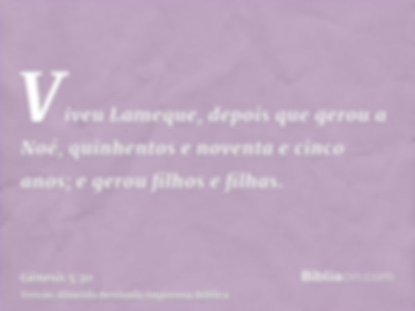 Viveu Lameque, depois que gerou a Noé, quinhentos e noventa e cinco anos; e gerou filhos e filhas.