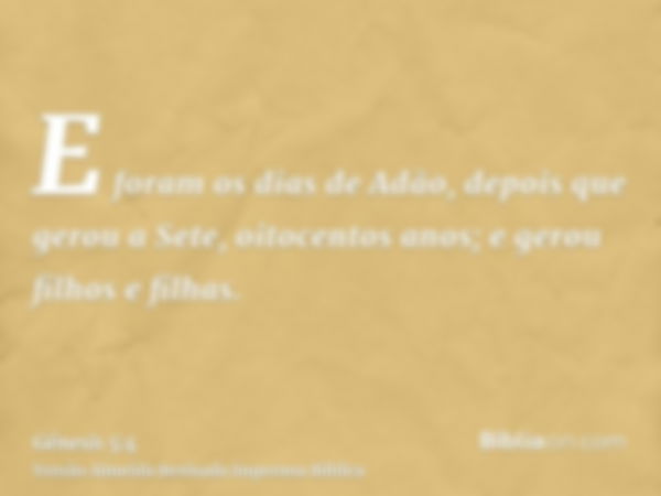 E foram os dias de Adão, depois que gerou a Sete, oitocentos anos; e gerou filhos e filhas.