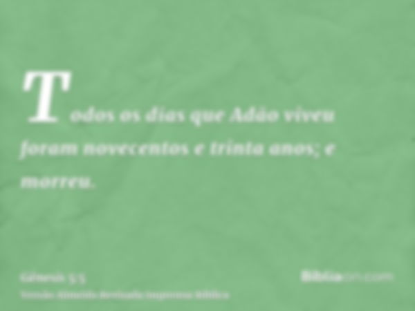 Todos os dias que Adão viveu foram novecentos e trinta anos; e morreu.