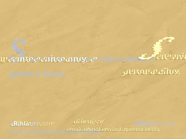 Sete viveu cento e cinco anos, e gerou a Enos.