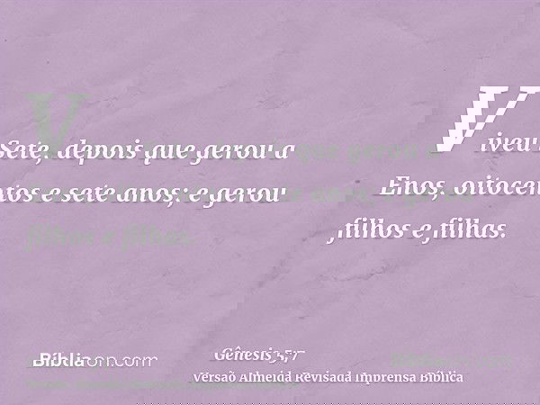 Viveu Sete, depois que gerou a Enos, oitocentos e sete anos; e gerou filhos e filhas.