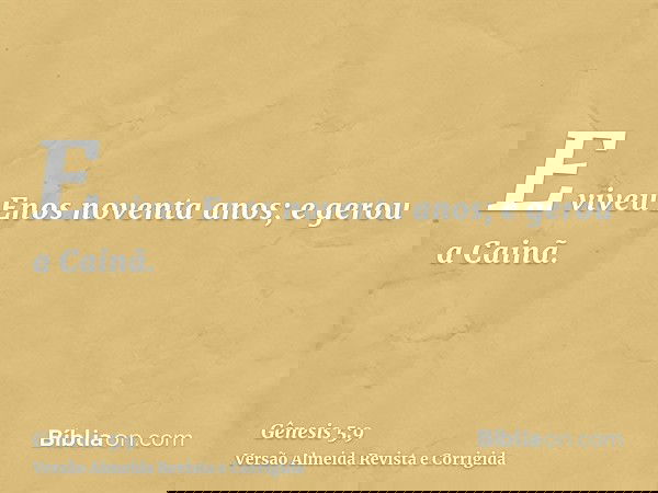 E viveu Enos noventa anos; e gerou a Cainã.