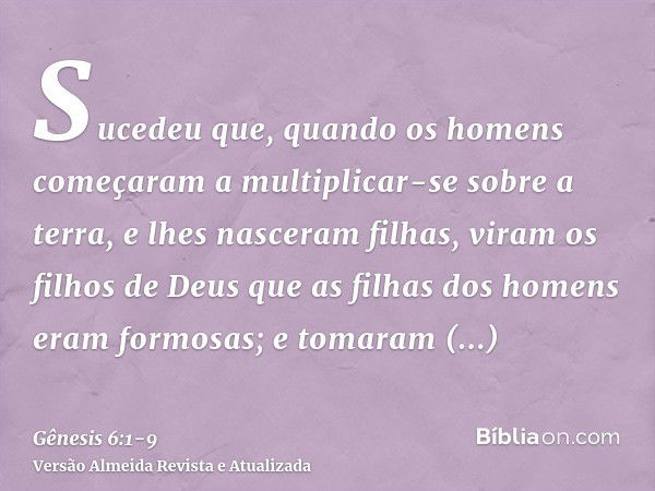 Sucedeu que, quando os homens começaram a multiplicar-se sobre a terra, e lhes nasceram filhas,viram os filhos de Deus que as filhas dos homens eram formosas; e