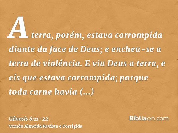 A terra, porém, estava corrompida diante da face de Deus; e encheu-se a terra de violência.E viu Deus a terra, e eis que estava corrompida; porque toda carne ha