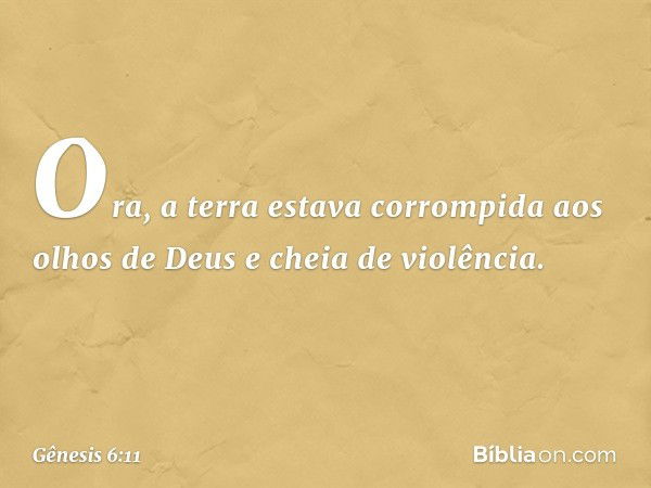 Ora, a terra estava corrompida aos olhos de Deus e cheia de violência. -- Gênesis 6:11