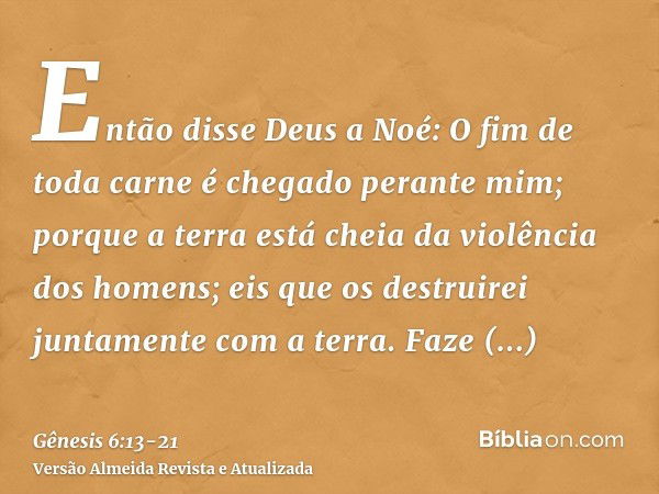 Então disse Deus a Noé: O fim de toda carne é chegado perante mim; porque a terra está cheia da violência dos homens; eis que os destruirei juntamente com a ter