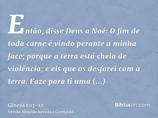 Então, disse Deus a Noé: O fim de toda carne é vindo perante a minha face; porque a terra está cheia de violência; e eis que os desfarei com a terra.Faze para t