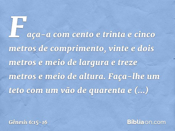 Faça-a com cento e trinta e cinco metros de comprimento, vinte e dois metros e meio de largura e treze metros e meio de altura. Faça-lhe um teto com um vão de q