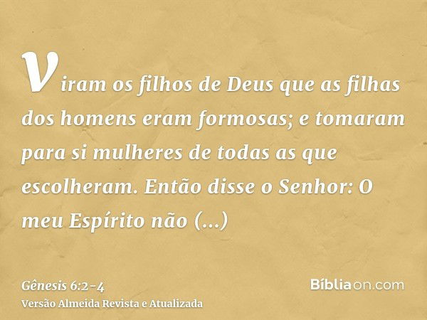 viram os filhos de Deus que as filhas dos homens eram formosas; e tomaram para si mulheres de todas as que escolheram.Então disse o Senhor: O meu Espírito não p