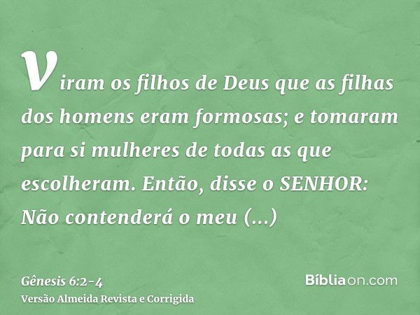 viram os filhos de Deus que as filhas dos homens eram formosas; e tomaram para si mulheres de todas as que escolheram.Então, disse o SENHOR: Não contenderá o me