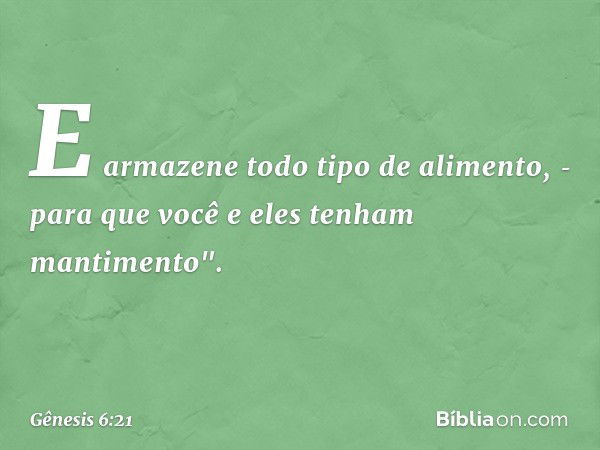 E armazene todo tipo de alimento, ­para que você e eles tenham mantimento". -- Gênesis 6:21